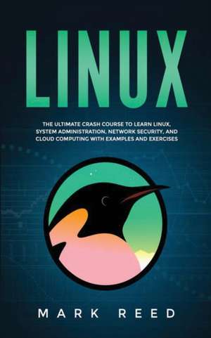 Linux: The ultimate crash course to learn Linux, system administration, network security, and cloud computing with examples a de Mark Reed