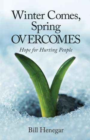 Winter Comes, Spring OVERCOMES: Hope for Hurting People de Bill Henegar