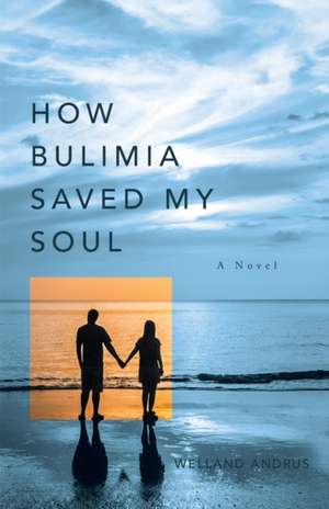 How Bulimia Saved My Soul de Welland Andrus