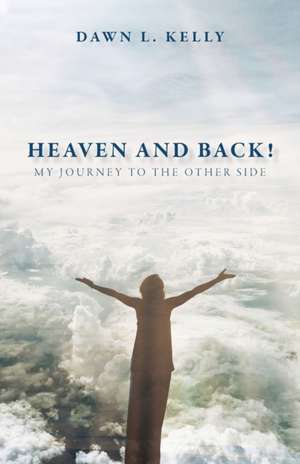 Heaven and Back!: My Journey to the Other Side de Dawn L. Kelly