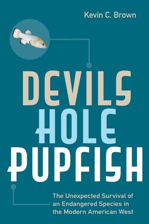 Devils Hole Pupfish: The Unexpected Survival of an Endangered Species in the Modern American West de Kevin C. Brown