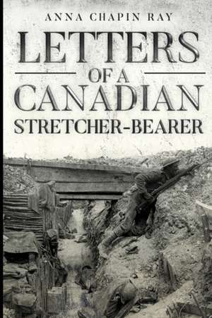 Letters of a Canadian Stretcher-Bearer de Anna Chapin Ray