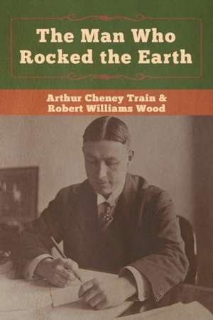 The Man Who Rocked the Earth de Arthur Cheney Train