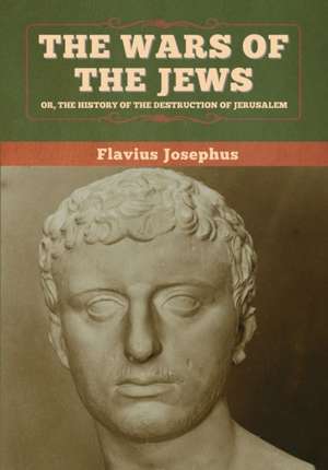 The Wars of the Jews; Or, The History of the Destruction of Jerusalem de Flavius Josephus