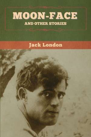 Moon-Face and Other Stories de Jack London