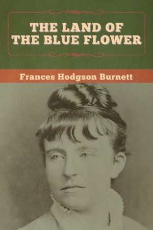 The Land of the Blue Flower de Frances Hodgson Burnett