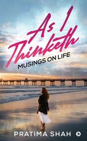 As I Thinketh: Musings on Life de Pratima Shah