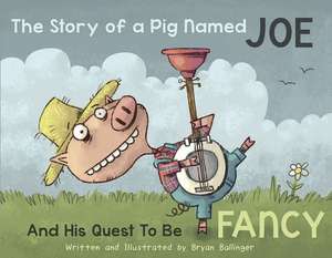 The Story of a Pig Named Joe: And His Quest to be Fancy de Bryan Ballinger