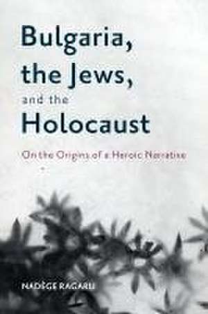 Bulgaria, the Jews, and the Holocaust – On the Origins of a Heroic Narrative de Nadège Ragaru