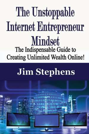 The Unstoppable Internet Entrepreneur Mindset de Jim Stephens