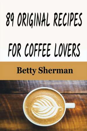 89 Original Recipes for Coffee Lovers de Betty Sherman