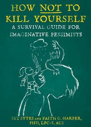 How Not to Kill Yourself: A Survival Guide for Imaginative Pessimists de Set Sytes