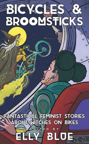 Bicycles & Broomsticks: Fantastical Feminist Stories about Witches on Bikes de Elly Blue