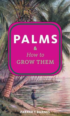 Palms & How to Grow Them de Parker T. Barnes