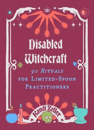 Disabled Witchcraft: 95 Rituals for Limited-Spoon Practitioners de Kandi Zeller