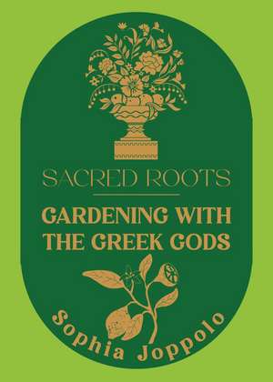 Sacred Roots: Gardening with the Greek Gods de Sophia Joppolo