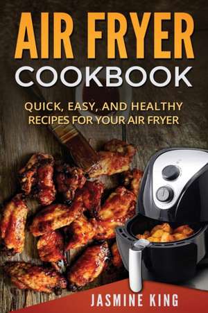 Air Fryer Cookbook: Quick, Easy, and Healthy Recipes for Your Air Fryer de Jasmine King