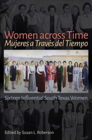 Women Across Time / Mujeres a Través del Tiempo: Sixteen Influential South Texas Women de Susan L. Roberson