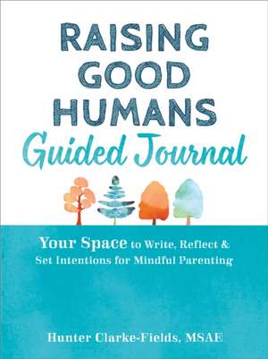 Raising Good Humans Guided Journal de Hunter Clarke-Fields