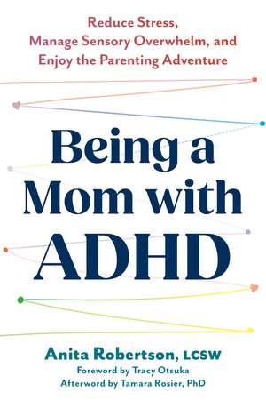 Being a Mom with ADHD: Reduce Stress, Manage Sensory Overwhelm, and Enjoy the Parenting Adventure de Anita Robertson