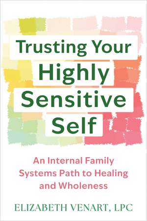 Trusting Your Highly Sensitive Self: An Internal Family Systems Path to Healing and Wholeness de Elizabeth Venart