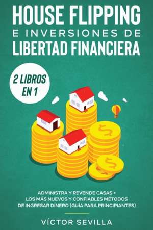 House flipping e inversiones de libertad financiera (actualizado) 2 libros en 1 de Víctor Sevilla