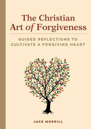 The Christian Art of Forgiveness de Jake Morrill