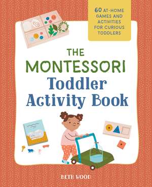 The Montessori Toddler Activity Book: 60 At-Home Games and Activities for Curious Toddlers de Beth Wood