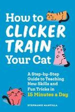 How to Clicker Train Your Cat de Stephanie Mantilla