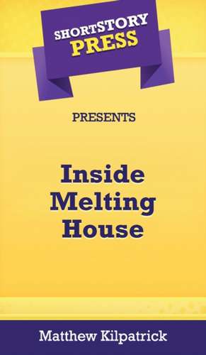 Short Story Press Presents Inside Melting House de Matthew Kilpatrick