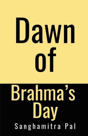 Dawn of Brahma's Day de Sanghamitra Pal