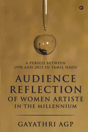 Audience Reflection of Women Artiste in the Millennium: A Period Between 1990 and 2015 in Tamil Nadu de Gayathri Agp