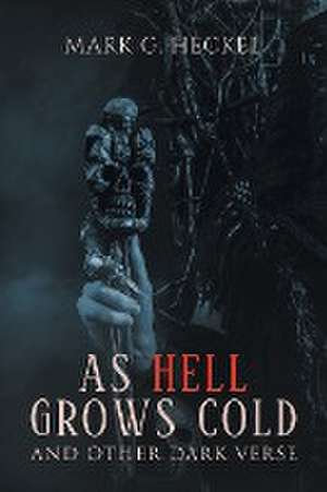 As Hell Grows Cold, and other Dark Verse de Mark G. Heckel