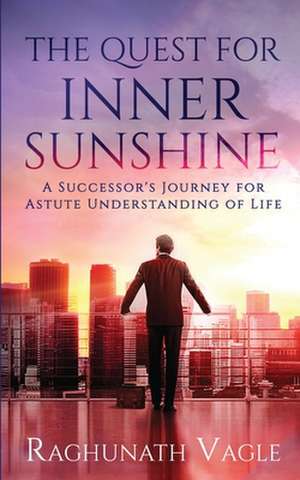 The Quest for Inner Sunshine: A Successor's Journey for Astute Understanding of Life de Raghunath Vagle