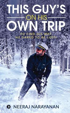 This Guy's on His Own Trip: To Find His Way, He Dared to Be Lost! de Neeraj Narayanan