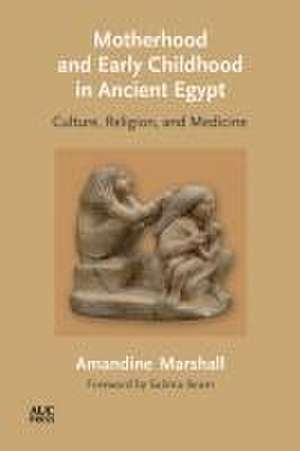 Motherhood and Early Childhood in Ancient Egypt de Amandine Marshall