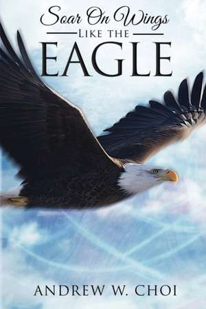 Book 4: Soar on Wings Like the Eagle de Andrew W. Choi