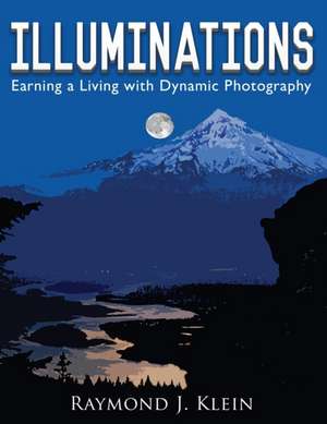 Illuminations: Earning a Living with Dynamic Photography de Raymond J. Klein