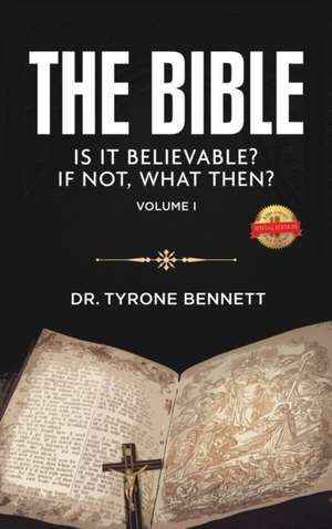 The Bible, Is It Believable? If Not, What Then? de Tyrone Bennett