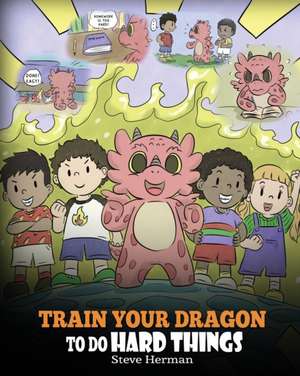 Train Your Dragon To Do Hard Things de Steve Herman