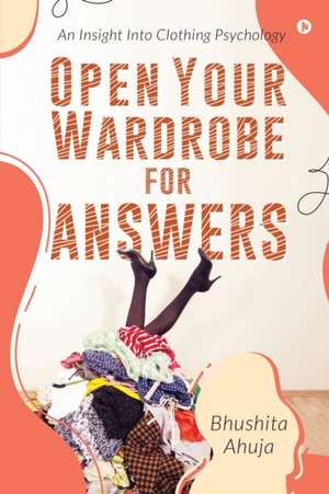 Open Your Wardrobe For Answers: An Insight Into Clothing Psychology de Bhushita Ahuja