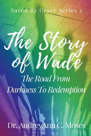 The Story Of Wade- The Road From Darkness To Redemption de Audreyann C. Moses