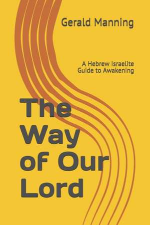 The Way of Our Lord: A Hebrew Israelite Guide to Awakening de Gerald Ernest Manning