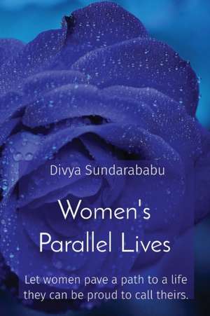 Women's Parallel Lives: Let women pave a path to a life they can be proud to call theirs. de Divya Sundarababu