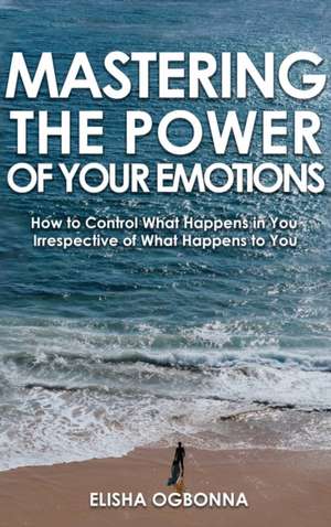 Mastering The Power of Your Emotions de Elisha Ogbonna