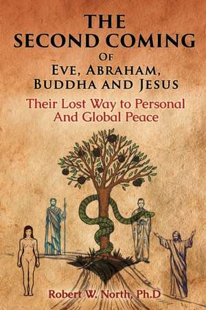 The Second Coming of Eve, Abraham, Buddha, and Jesus-Their Lost Way to Personal and Global Peace de Robert W. North