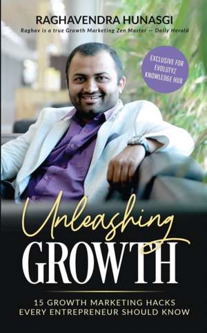 Unleashing Growth (Exclusive for Evolutyz Knowledge Hub): 15 Growth Marketing Hacks Every Entrepreneur Should Know de Raghavendra Hunasgi