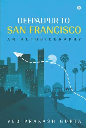 Deepalpur to San Francisco: An Autobiography de Ved Prakash Gupta