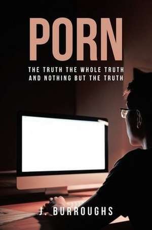 Porn-The Truth The Whole Truth and Nothing But The Truth de J. Burroughs