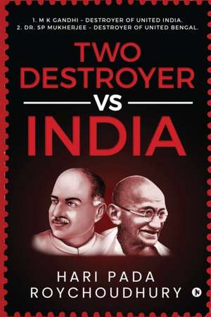 Two Destroyer VS India: 1. M K Gandhi - Destroyer of United India. 2. Dr. SP Mukherjee - Destroyer of United Bengal. de Hari Pada Roychoudhury